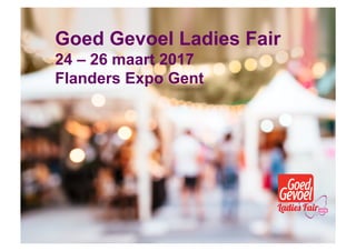 24 – 26 maart 2017
Flanders Expo Gent
Goed Gevoel Ladies Fair
24 – 26 maart 2017
Flanders Expo Gent
 
