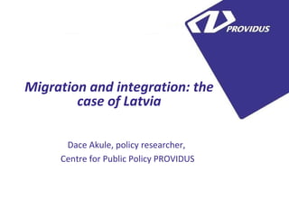 5
Migration and integration: the
case of Latvia
Dace Akule, policy researcher,
Centre for Public Policy PROVIDUS
 