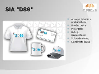 SIA “D86” Apdruka dažādiem priekšmetiem; Plakātu druka Ploterdarbi  Uzlīmju izgatavošana; Vizītkaršu druka; Lielformāta druka  