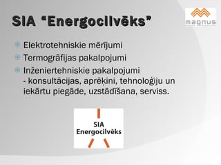 SIA “Energocilvēks” Elektrotehniskie mērījumi Termogrāfijas pakalpojumi  Inženiertehniskie pakalpojumi - konsultācijas, aprēķini, tehnoloģiju un iekārtu piegāde, uzstādīšana, serviss.   