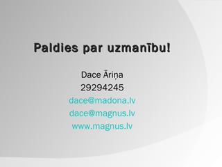 Paldies par uzmanību! Dace Āriņa 29294245 [email_address] [email_address] www.magnus.lv 