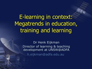 E-learning in context: Megatrends in education, training and learning Dr Henk Eijkman Director of learning & teaching development at UNSW@ADFA [email_address]   