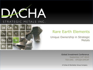 Rare Earth Elements Unique Ownership in Strategic Metals Global Investment Conference September 14th 2010 TSX:DAC   OTCQX:DHCAF A Forbes & Manhattan Group Company 