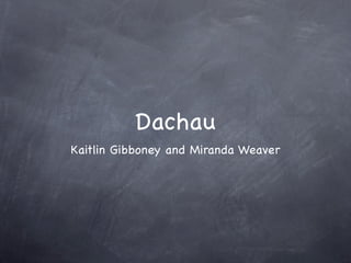 Dachau
Kaitlin Gibboney and Miranda Weaver
 