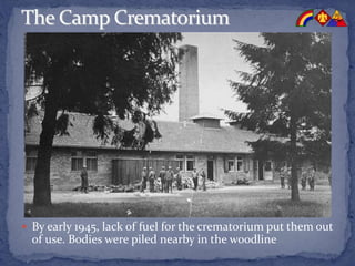  By early 1945, lack of fuel for the crematorium put them out
of use. Bodies were piled nearby in the woodline
 