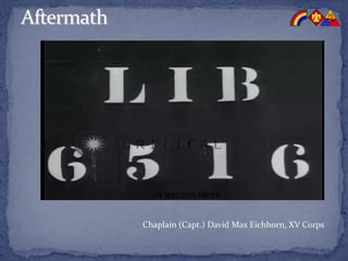 Chaplain (Capt.) David Max Eichhorn, XV Corps
 