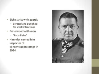 • Eicke strict with guards
  • Berated and punished
    for small infractions
• Fraternized with men
  • “Papa Eicke”.
• Himmler named him
  inspector of
  concentration camps in
  1934
 