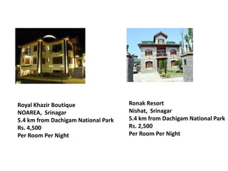 Royal Khazir Boutique
NOAREA, Srinagar
5.4 km from Dachigam National Park
Rs. 4,500
Per Room Per Night
Ronak Resort
Nishat, Srinagar
5.4 km from Dachigam National Park
Rs. 2,500
Per Room Per Night
 