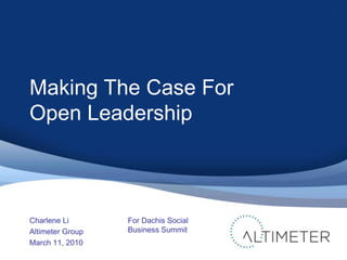 Making The Case For Open Leadership Charlene Li Altimeter Group March 11, 2010 1 For Dachis Social BusinessSummit 