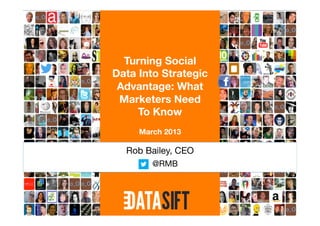 Turning Social 
Data Into Strategic 
 Advantage: What 
 Marketers Need 
     To Know
         
    March 2013
         
  Rob Bailey, CEO
         
        @RMB

        
             
             
 