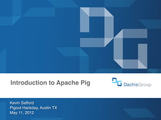 dachisgroup.com




Dachis Group
Las Vegas 2012




  Introduction to Apache Pig


    Kevin Safford
    Pigout Hackday, Austin TX
    May 11, 2012
® 2011 Dachis Group.
 
