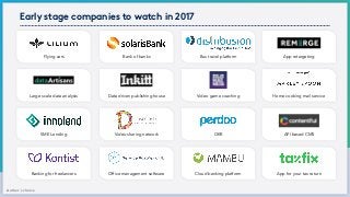 Data driven publishing house
Bus travel platform
Large scale data analysis Video game coaching
Video sharing network
App retargeting
Home cooking mail service
API based CMS
Bank of banks
OKR
Banking for freelancers
Flying cars
SME Lending
App for your tax returnOffice management software Cloud banking platform
Early stage companies to watch in 2017
Author´s choice
 