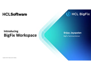 Copyright © 2022 HCL Software Limited | Confidential
Introducing
BigFix Workspace
Srijay Jayapalan
BigFix Technical Advisor
 