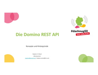 Die Domino REST API
Konzepte und Hintergründe
Stephan H. Wissel
@notessensei
stephan@wisssel.net / stephan.wissel@hcl.com
 