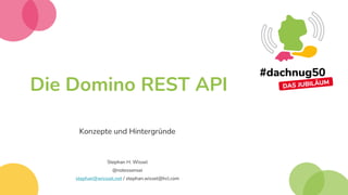 Die Domino REST API
Konzepte und Hintergründe
Stephan H. Wissel
@notessensei
stephan@wisssel.net / stephan.wissel@hcl.com
 