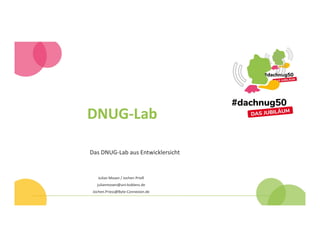 DNUG-Lab
Das DNUG-Lab aus Entwicklersicht
Julian Mosen / Jochen Prieß
julianmosen@uni-koblenz.de
Jochen.Priess@Byte-Connexion.de
 