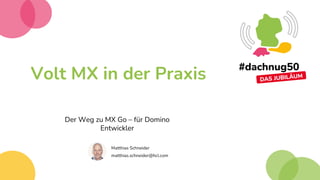 Volt MX in der Praxis
Der Weg zu MX Go – für Domino
Entwickler
Matthias Schneider
matthias.schneider@hcl.com
 