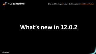 What’s new in 12.0.2
HCL Sametime Chat and Meetings | Secure Collaboration | Built Cloud-Native
 