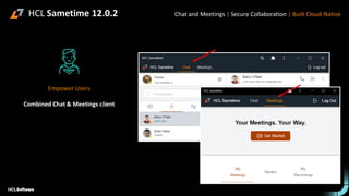 HCL Sametime 12.0.2
Empower Users
Combined Chat & Meetings client
Chat and Meetings | Secure Collaboration | Built Cloud-Native
 