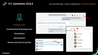 HCL Sametime 12.0.2
Empower Users
Combined Chat & Meetings client
Chat Deletion
Chat Reactions
Remove User from Group Chat
Chat and Meetings | Secure Collaboration | Built Cloud-Native
 