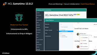 HCL Sametime 12.0.2
Modernize Your Toolset
Enhancements to APIs
Enhancements to Drop-in Widgets
Chat and Meetings | Secure Collaboration | Built Cloud-Native
 