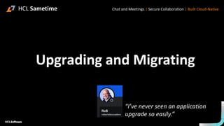 Upgrading and Migrating
HCL Sametime Chat and Meetings | Secure Collaboration | Built Cloud-Native
“I’ve never seen an application
upgrade so easily.”
 