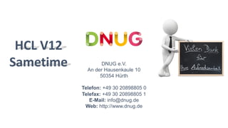DNUG e.V.
An der Hausenkaule 10
50354 Hürth
Telefon: +49 30 20898805 0
Telefax: +49 30 20898805 1
E-Mail: info@dnug.de
Web: http://www.dnug.de
HCL V12
Sametime
 