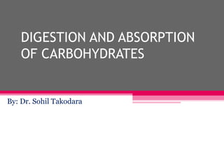 DIGESTION AND ABSORPTION
OF CARBOHYDRATES
By: Dr. Sohil Takodara
 