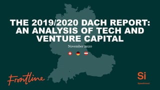 THE 2019/2020 DACH REPORT:
AN ANALYSIS OF TECH AND
VENTURE CAPITAL
November 2020
 
