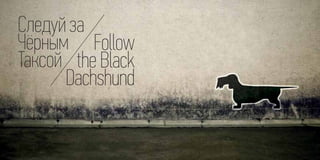 Следуй за
Чёрным Follow
Таксой the Black
      Dachshund
 