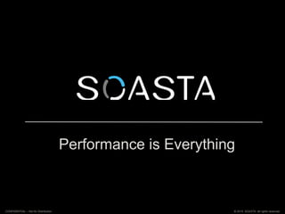 Performance is Everything
© 2015 SOASTA. All rights reserved.CONFIDENTIAL – Not for Distribution
 