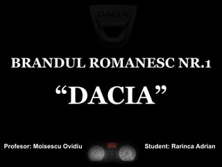 BRANDUL ROMANESC NR.1 “ DACIA” Student: Rarinca Adrian Profesor: Moisescu Ovidiu 