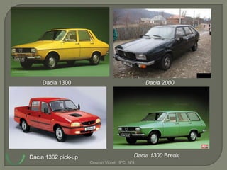 Dacia 1300                               Dacia 2000




Dacia 1302 pick-up                       Dacia 1300 Break
                     Cosmin Viorel 9ºC Nº4
 