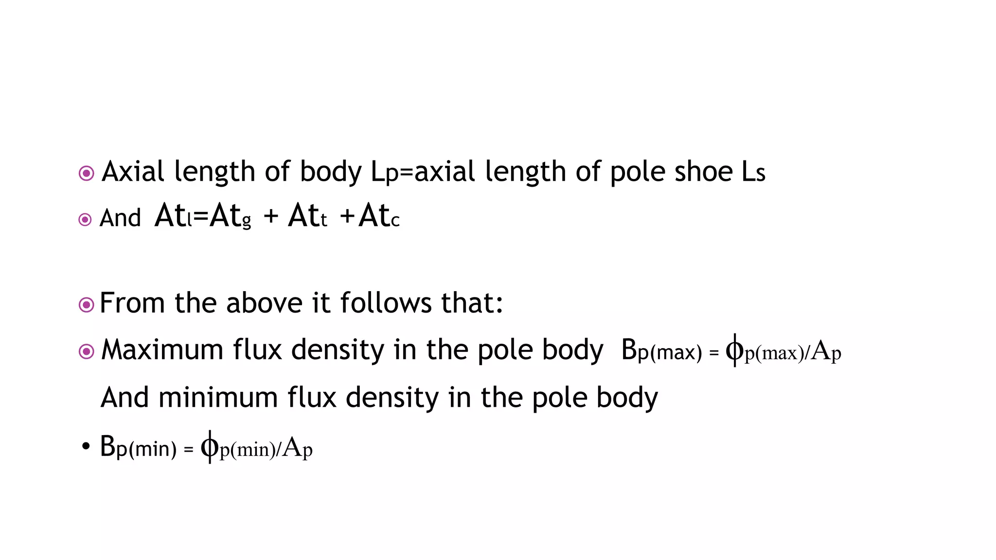  Axial length of body Lp=axial length of pole shoe Ls
 And Atl=Atg + Att +Atc
 From the above it follows that:
 Maximum flux density in the pole body Bp(max) = ϕp(max)/Ap
And minimum flux density in the pole body
• Bp(min) = ϕp(min)/Ap
 