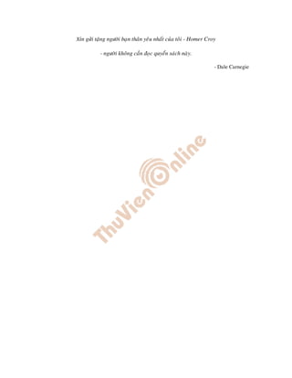 Xin göûi taëng ngöôøi baïn thaân yeâu nhaát cuûa toâi - Homer Croy

           - ngöôøi khoâng caàn ñoïc quyeån saùch naøy.

                                                                 - Dale Carnegie
 