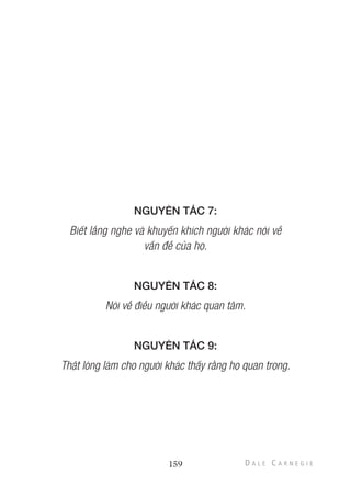 NGUYÊN TẮC 7:
Biết lắng nghe và khuyến khích người khác nói về
vấn đề của họ.
NGUYÊN TẮC 8:
Nói về điều người khác quan tâm.
NGUYÊN TẮC 9:
Thật lòng làm cho người khác thấy rằng họ quan trọng.
159
 