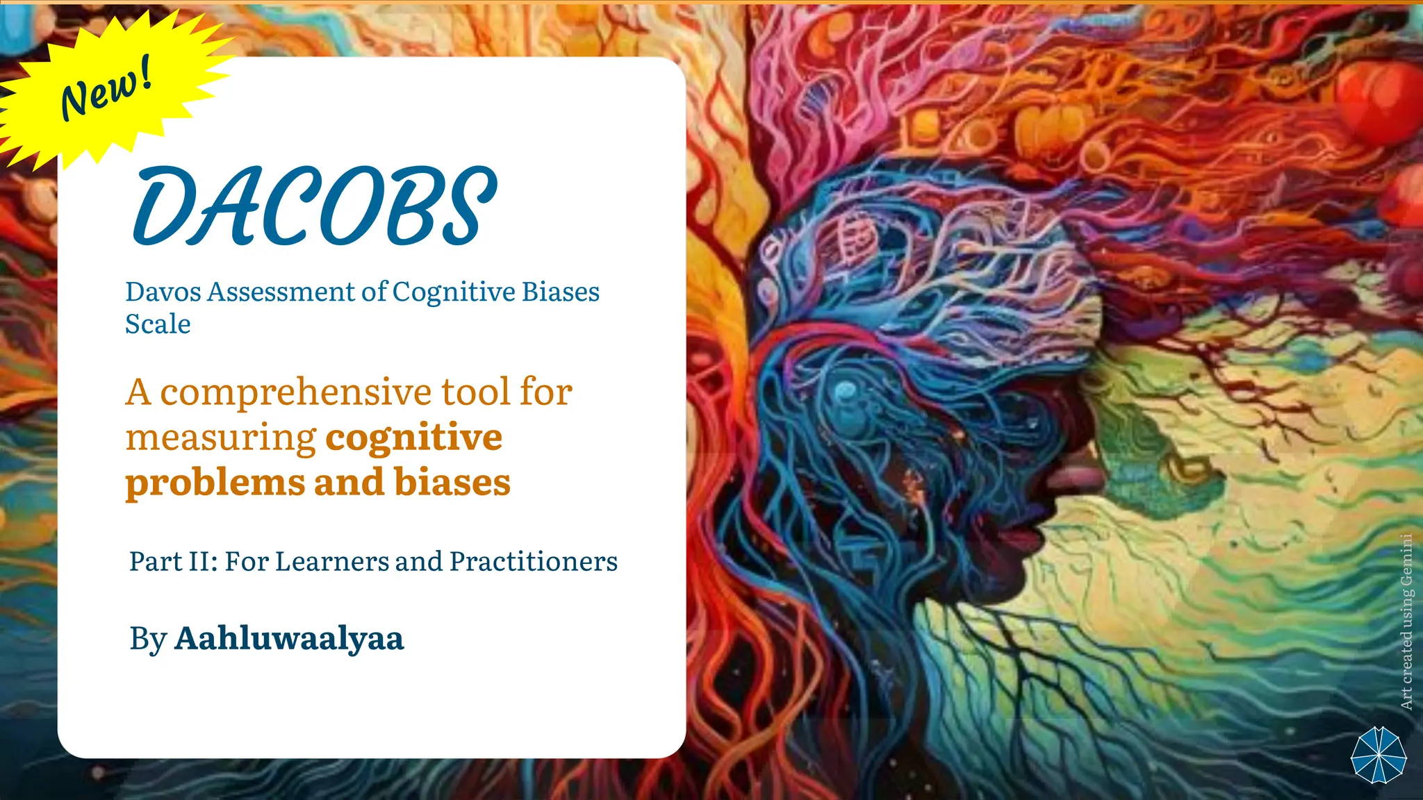 DACOBS
Part II: For Learners and Practitioners
By Aahluwaalyaa
Art
created
using
Gemini
Davos Assessment of Cognitive Biases
Scale
A comprehensive tool for
measuring cognitive
problems and biases
 
