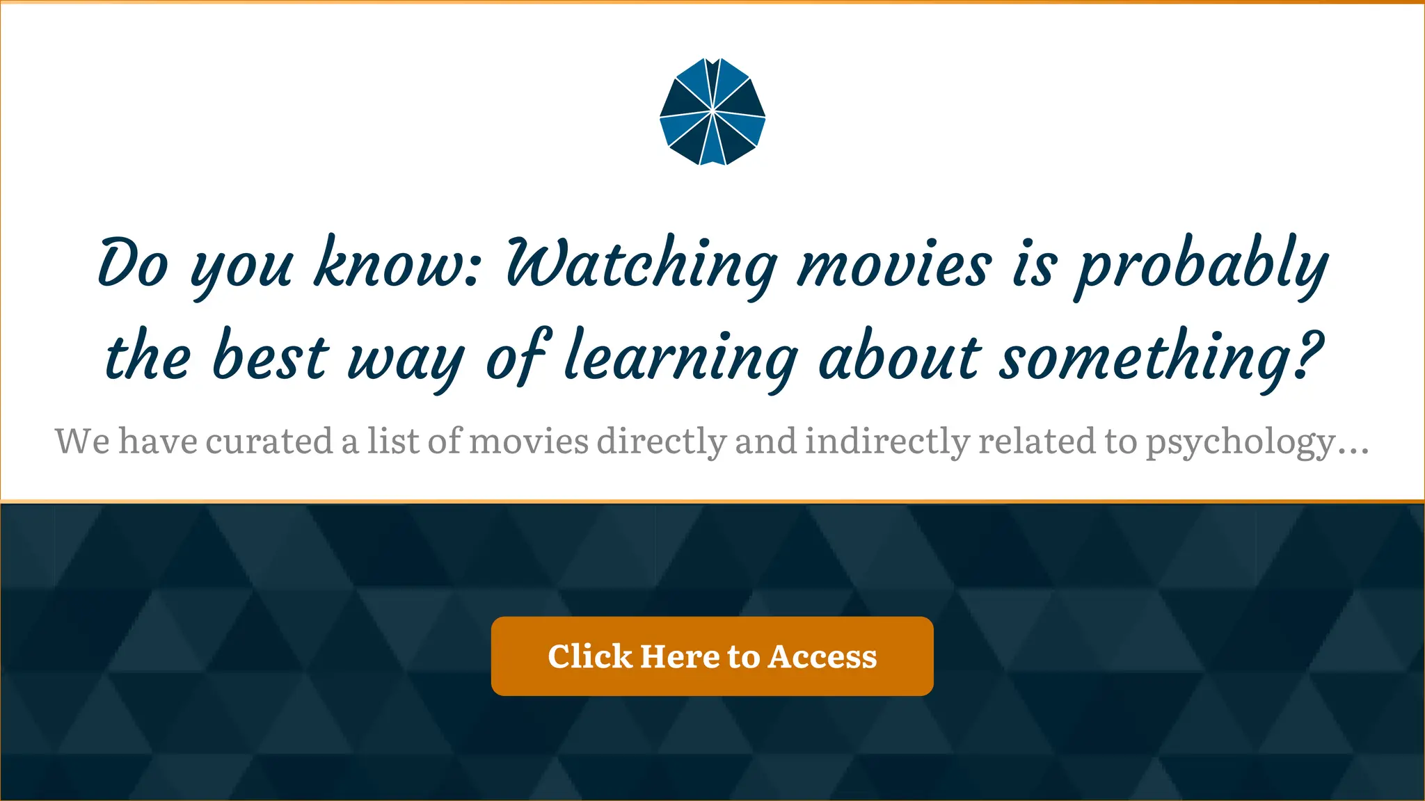 Click Here to Access
Click Here to Access
Click Here!
Do you know: Watching movies is probably
the best way of learning about something?
We have curated a list of movies directly and indirectly related to psychology...
 
