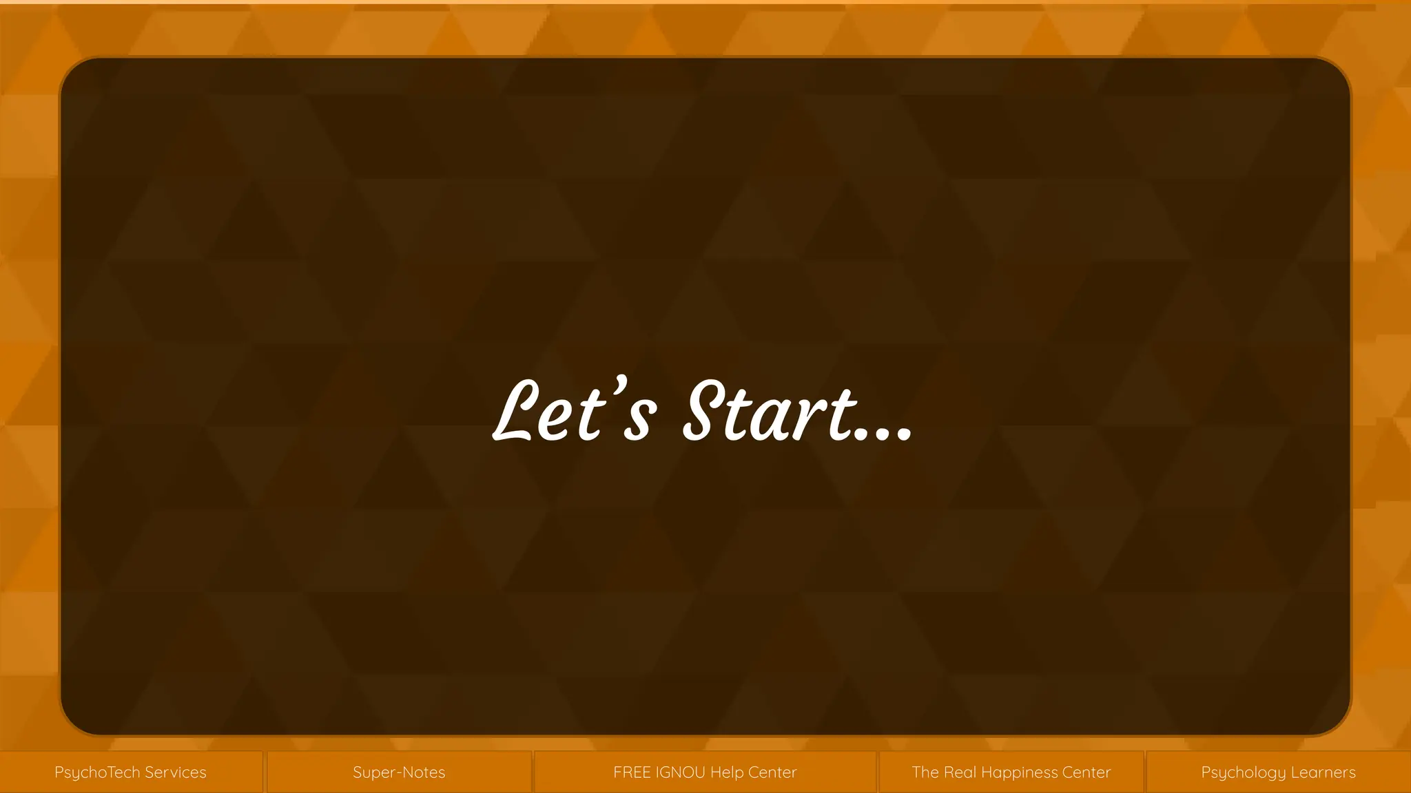 Super-Notes
Super-Notes
ychoTech Services
PsychoTech Services
Psychology Learners
Psychology Learners
FREE IGNOU Help Center
FREE IGNOU Help Center
The Real Happiness Center
The Real Happiness Center
Let’s Start…
 