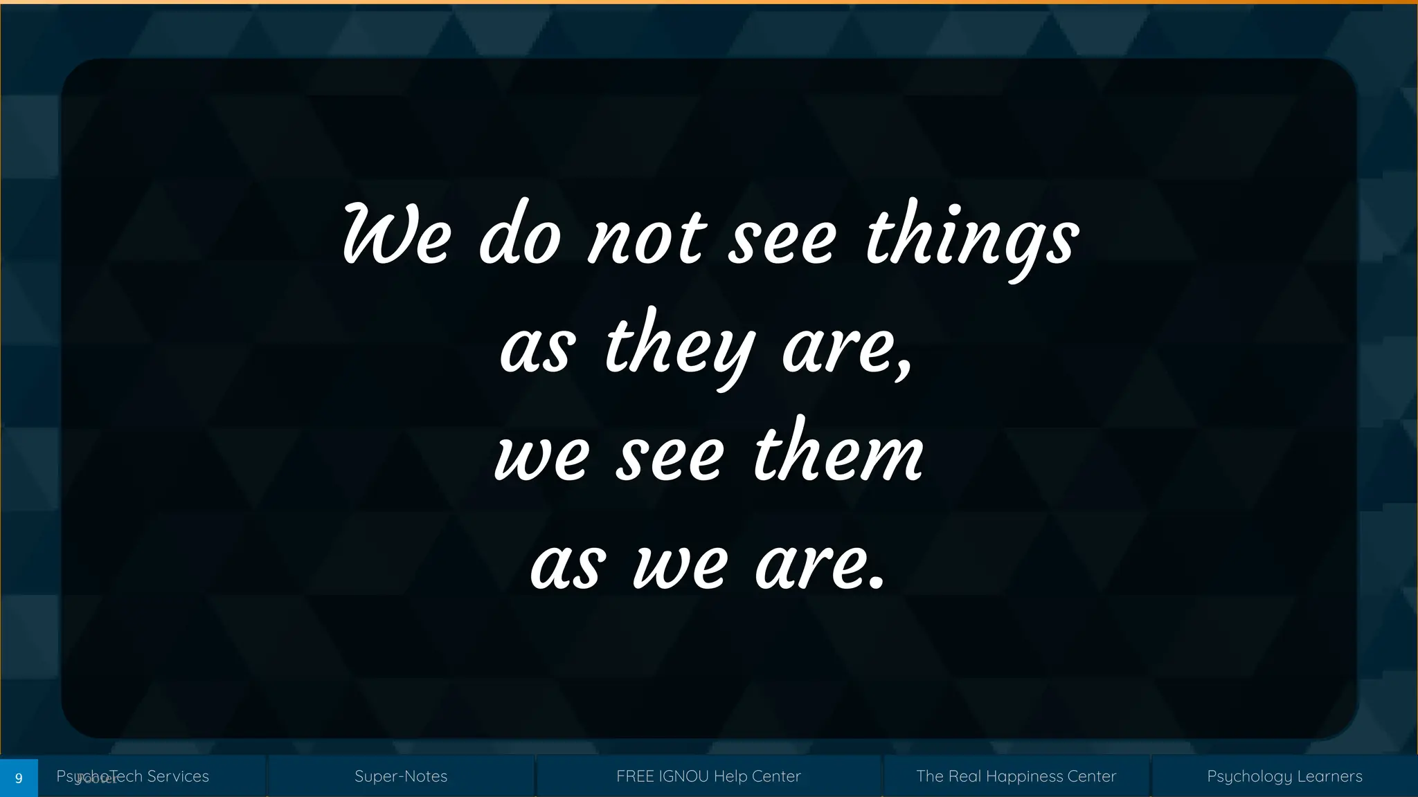 Super-Notes
Super-Notes
PsychoTech Services
PsychoTech Services
Psychology Learners
Psychology Learners
FREE IGNOU Help Center
FREE IGNOU Help Center
The Real Happiness Center
The Real Happiness Center
We do not see things
as they are,
we see them
as we are.
Footer
9
 