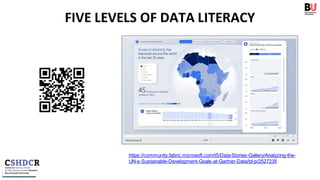 FIVE LEVELS OF DATA LITERACY
https://community.fabric.microsoft.com/t5/Data-Stories-Gallery/Analyzing-the-
UN-s-Sustainable-Development-Goals-at-Gartner-Data/td-p/2527235
 