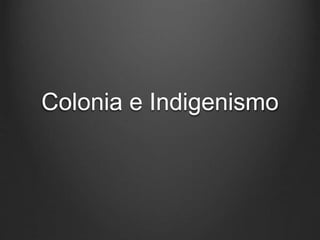 Colonia e Indigenismo 
 