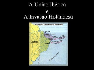 A União Ibérica
e
A Invasão Holandesa

 