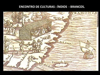 ENCONTRO DE CULTURAS : ÍNDIOS - BRANCOS.

 