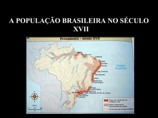 A POPULAÇÃO BRASILEIRA NO SÉCULO 
XVII 

 