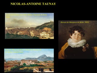 NICOLAS-ANTOINE TAUNAY
Largo da Carioca em 1816. Museu Nacional de Belas
Artes
Retrato da Marquesa de Belas, 1816.

Vista do Pão-de-Açúcar a Partir do Terraço de
Sir Henry Chamberlain

 
