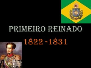 Primeiro reinado
1822 -1831

 