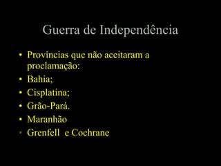 Guerra de Independência
• Províncias que não aceitaram a
proclamação:
• Bahia;
• Cisplatina;
• Grão-Pará.
• Maranhão
• Grenfell e Cochrane

 
