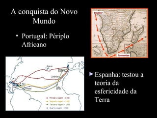 A conquista do Novo
Mundo
• Portugal: Périplo
Africano

► Espanha: testou a

teoria da
esfericidade da
Terra

 