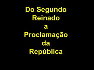 Do Segundo
Reinado
a
Proclamação
da
República

 